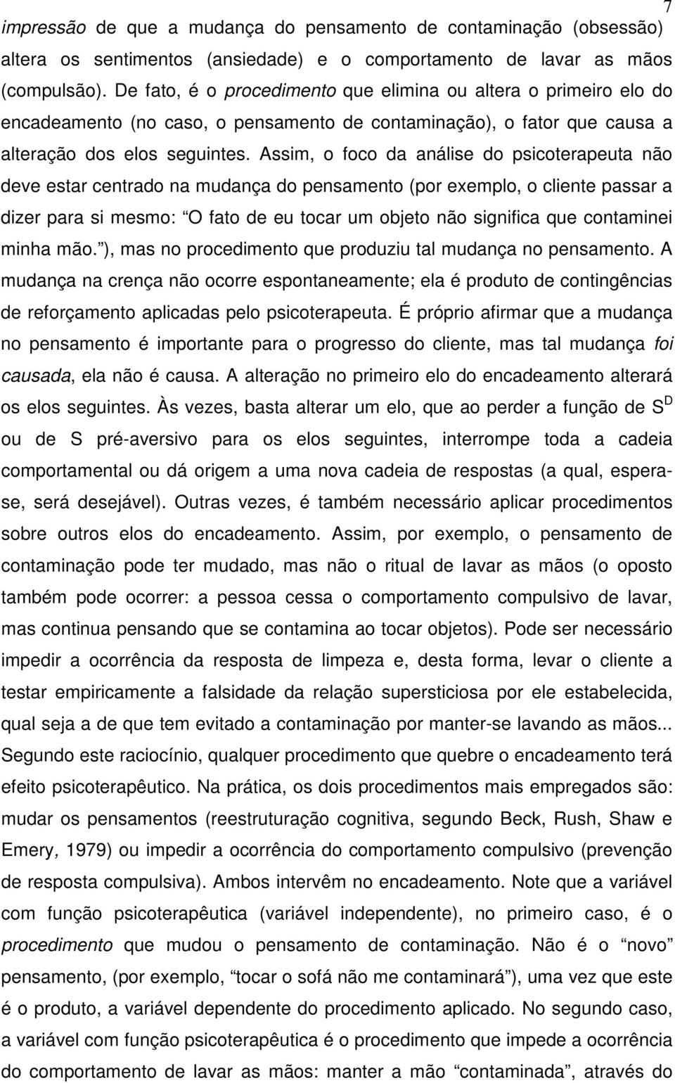 Assim, o foco da análise do psicoterapeuta não deve estar centrado na mudança do pensamento (por exemplo, o cliente passar a dizer para si mesmo: O fato de eu tocar um objeto não significa que