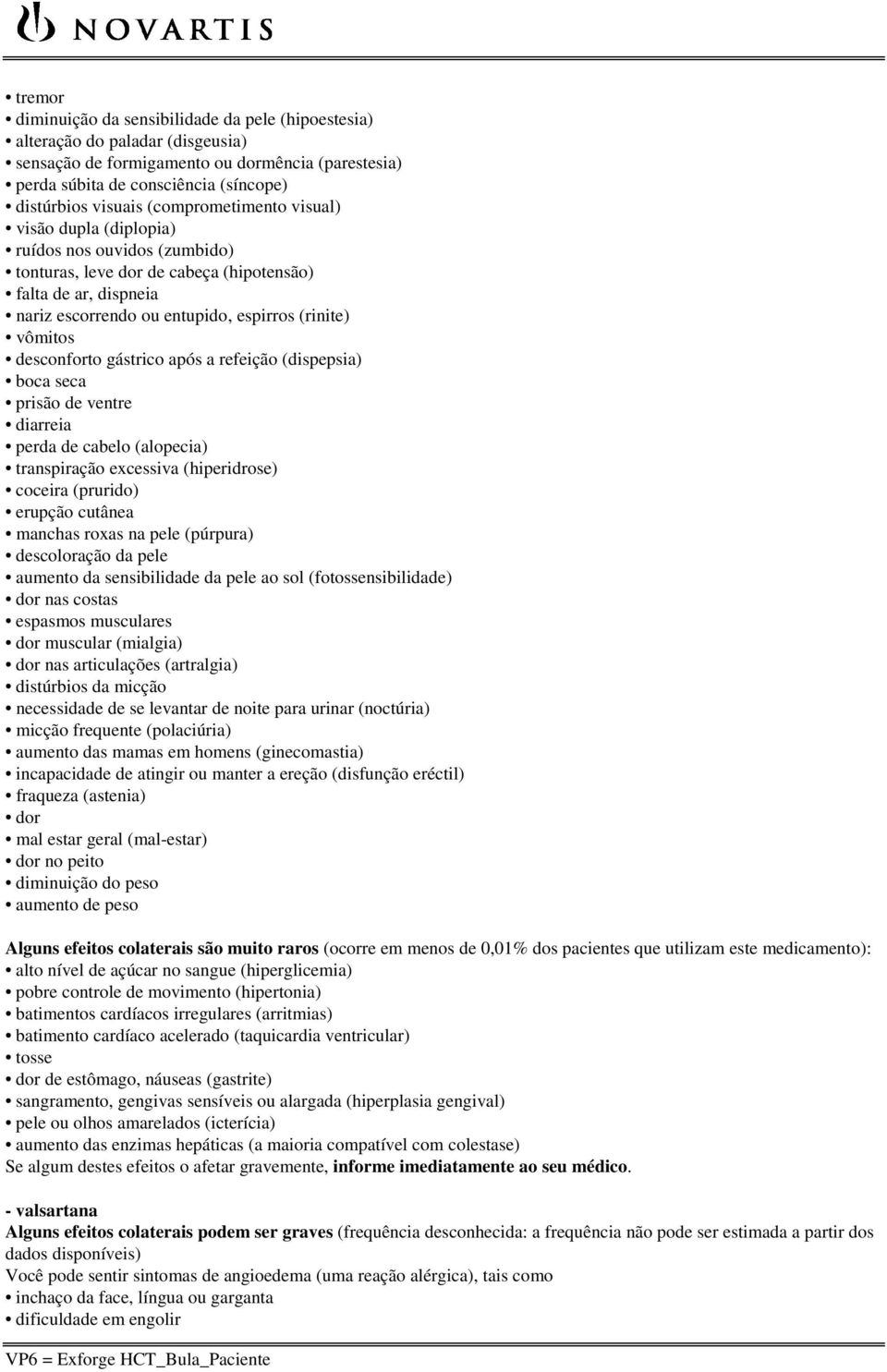 desconforto gástrico após a refeição (dispepsia) boca seca prisão de ventre diarreia perda de cabelo (alopecia) transpiração excessiva (hiperidrose) coceira (prurido) erupção cutânea manchas roxas na