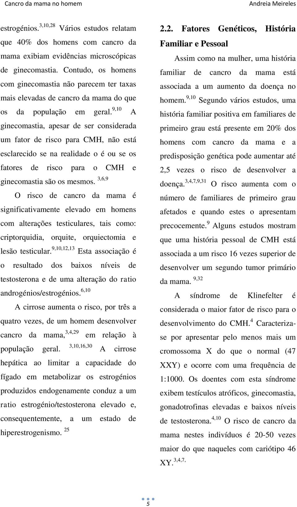 9,10 A ginecomastia, apesar de ser considerada um fator de risco para CMH, não está esclarecido se na realidade o é ou se os fatores de risco para o CMH e ginecomastia são os mesmos.