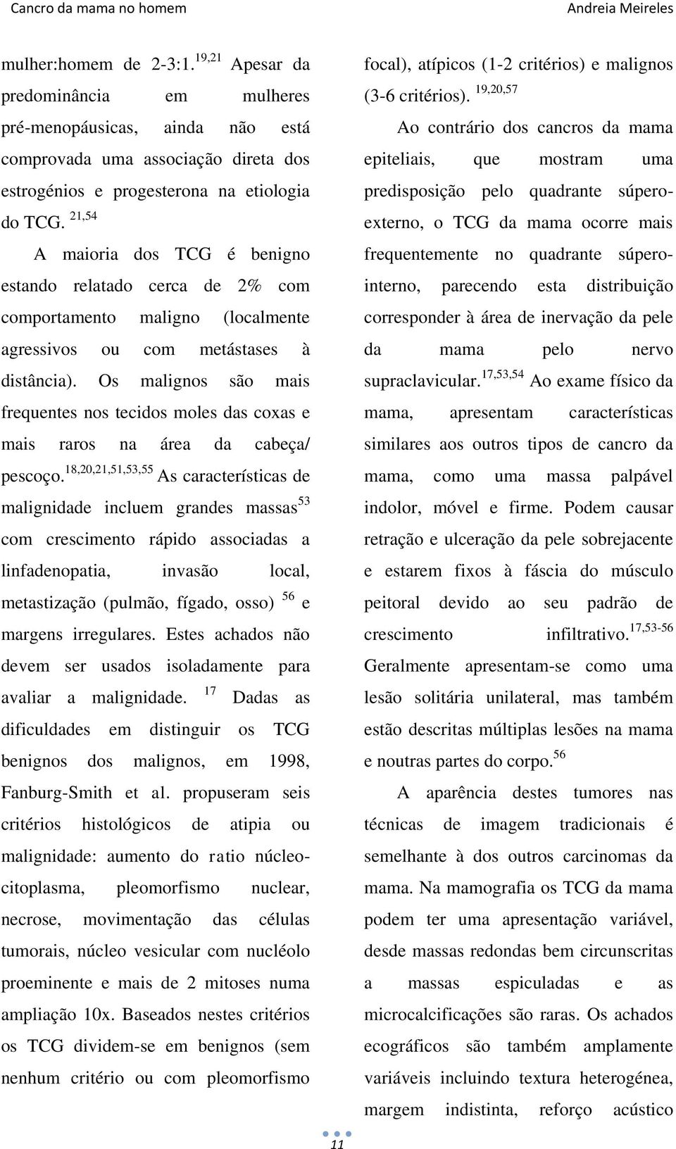 Os malignos são mais frequentes nos tecidos moles das coxas e mais raros na área da cabeça/ pescoço.