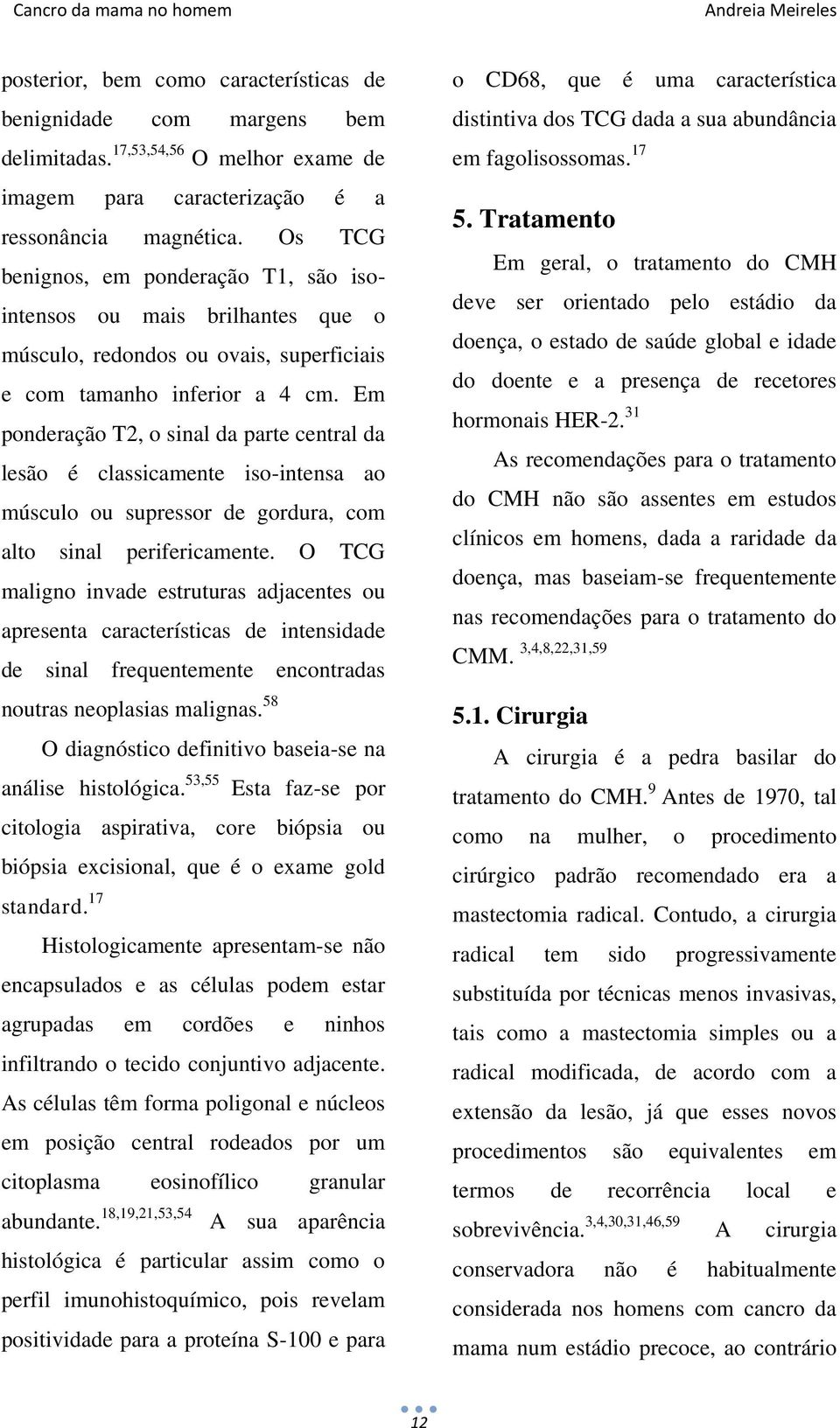 Em ponderação T2, o sinal da parte central da lesão é classicamente iso-intensa ao músculo ou supressor de gordura, com alto sinal perifericamente.