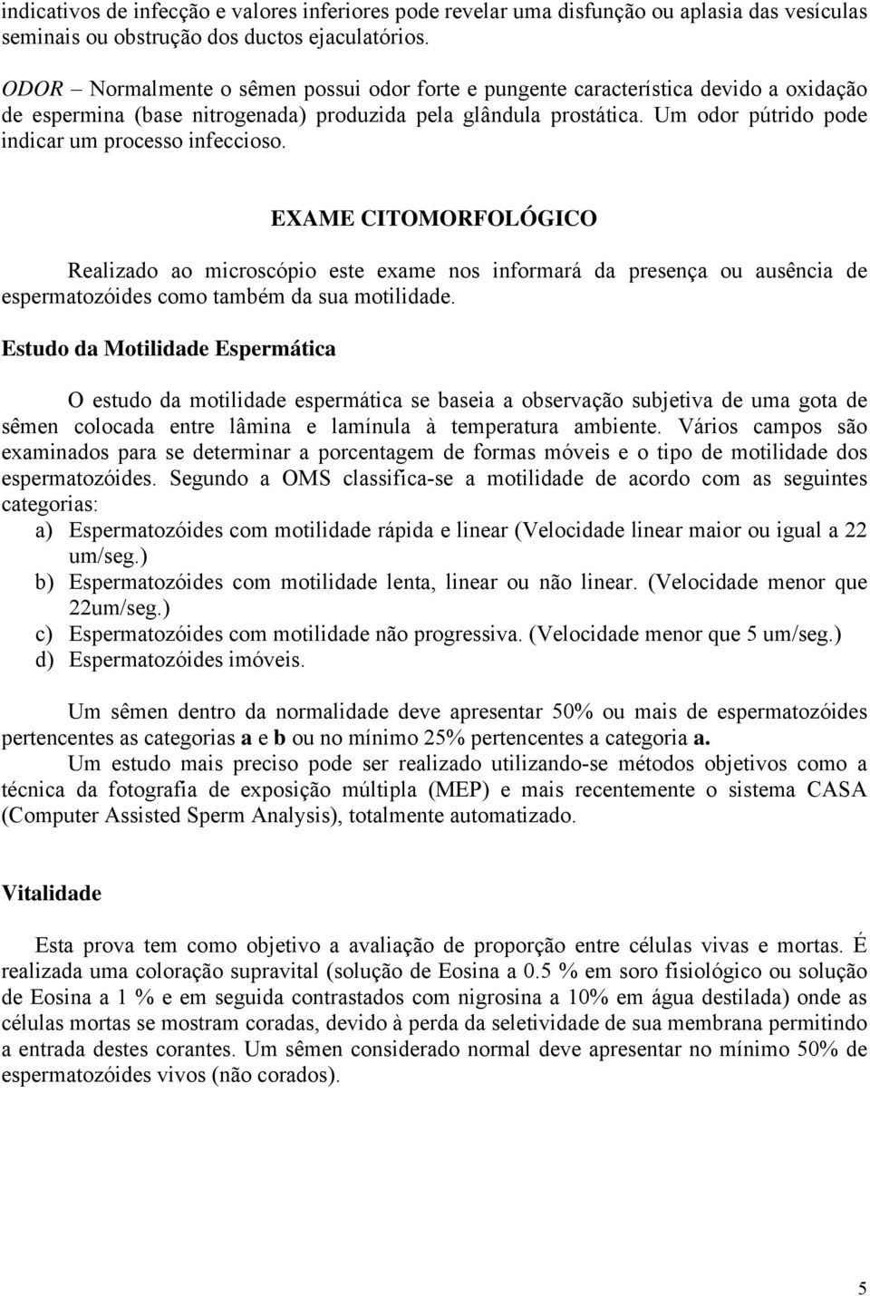 Um odor pútrido pode indicar um processo infeccioso. EXAME CITOMORFOLÓGICO Realizado ao microscópio este exame nos informará da presença ou ausência de espermatozóides como também da sua motilidade.