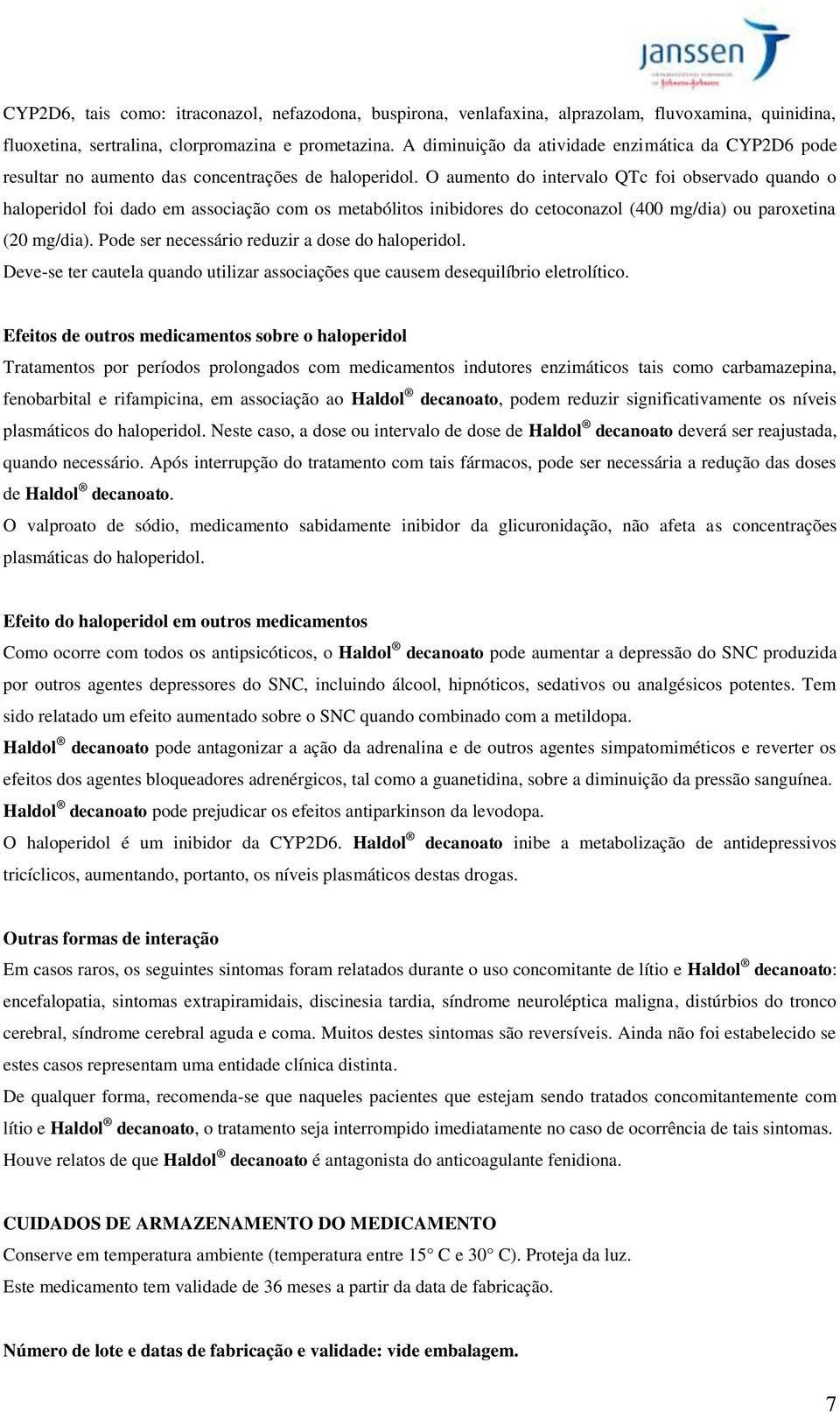 O aumento do intervalo QTc foi observado quando o haloperidol foi dado em associação com os metabólitos inibidores do cetoconazol (400 mg/dia) ou paroxetina (20 mg/dia).