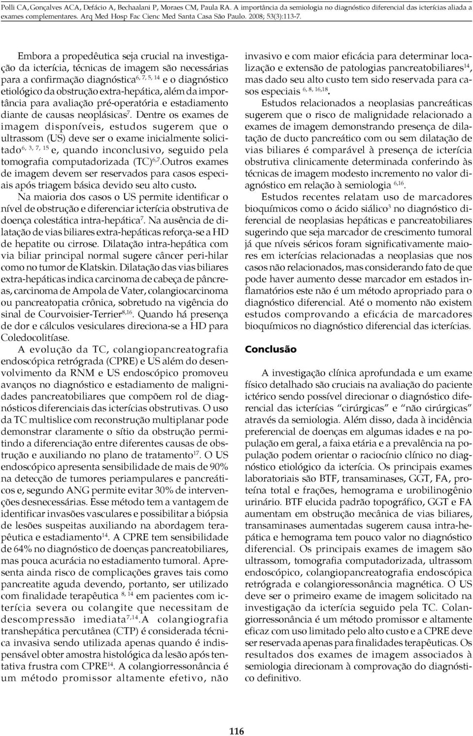 Dentre os exames de imagem disponíveis, estudos sugerem que o ultrassom (US) deve ser o exame inicialmente solicitado 6, 3, 7, 15 e, quando inconclusivo, seguido pela tomografia computadorizada (TC)