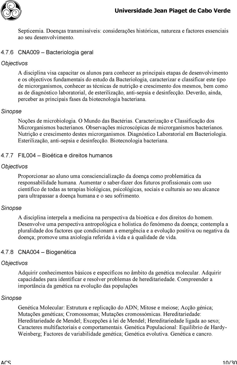 classificar este tipo de microrganismos, conhecer as técnicas de nutrição e crescimento dos mesmos, bem como as de diagnóstico laboratorial, de esterilização, anti-sepsia e desinfecção.