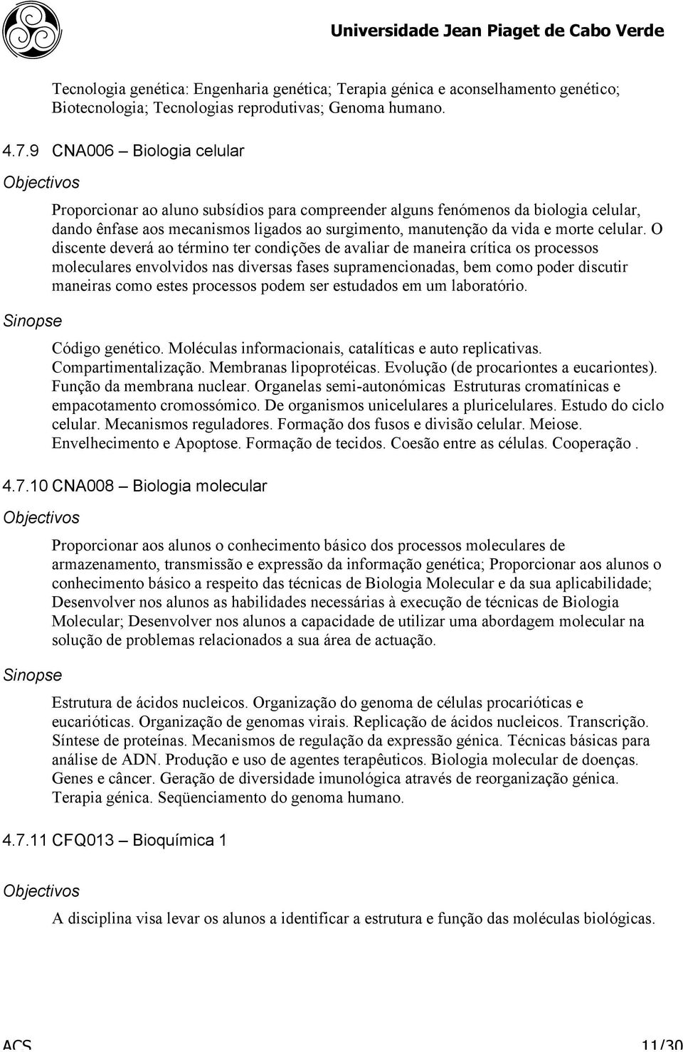 O discente deverá ao término ter condições de avaliar de maneira crítica os processos moleculares envolvidos nas diversas fases supramencionadas, bem como poder discutir maneiras como estes processos