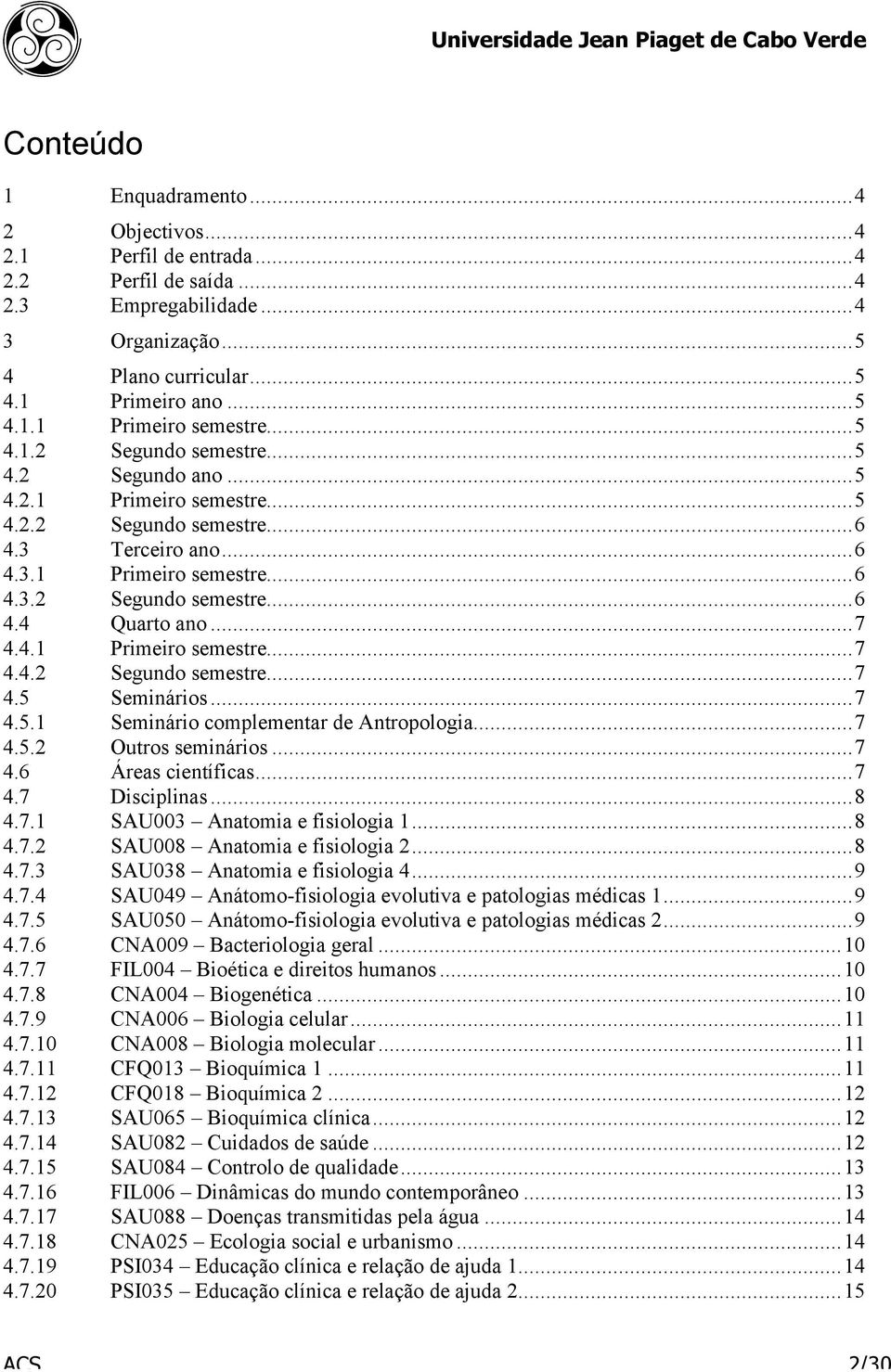 ..7 4.5.1 Seminário complementar de Antropologia...7 4.5.2 Outros seminários...7 4.6 Áreas científicas...7 4.7 Disciplinas...8 4.7.1 SAU003 Anatomia e fisiologia 1...8 4.7.2 SAU008 Anatomia e fisiologia 2.