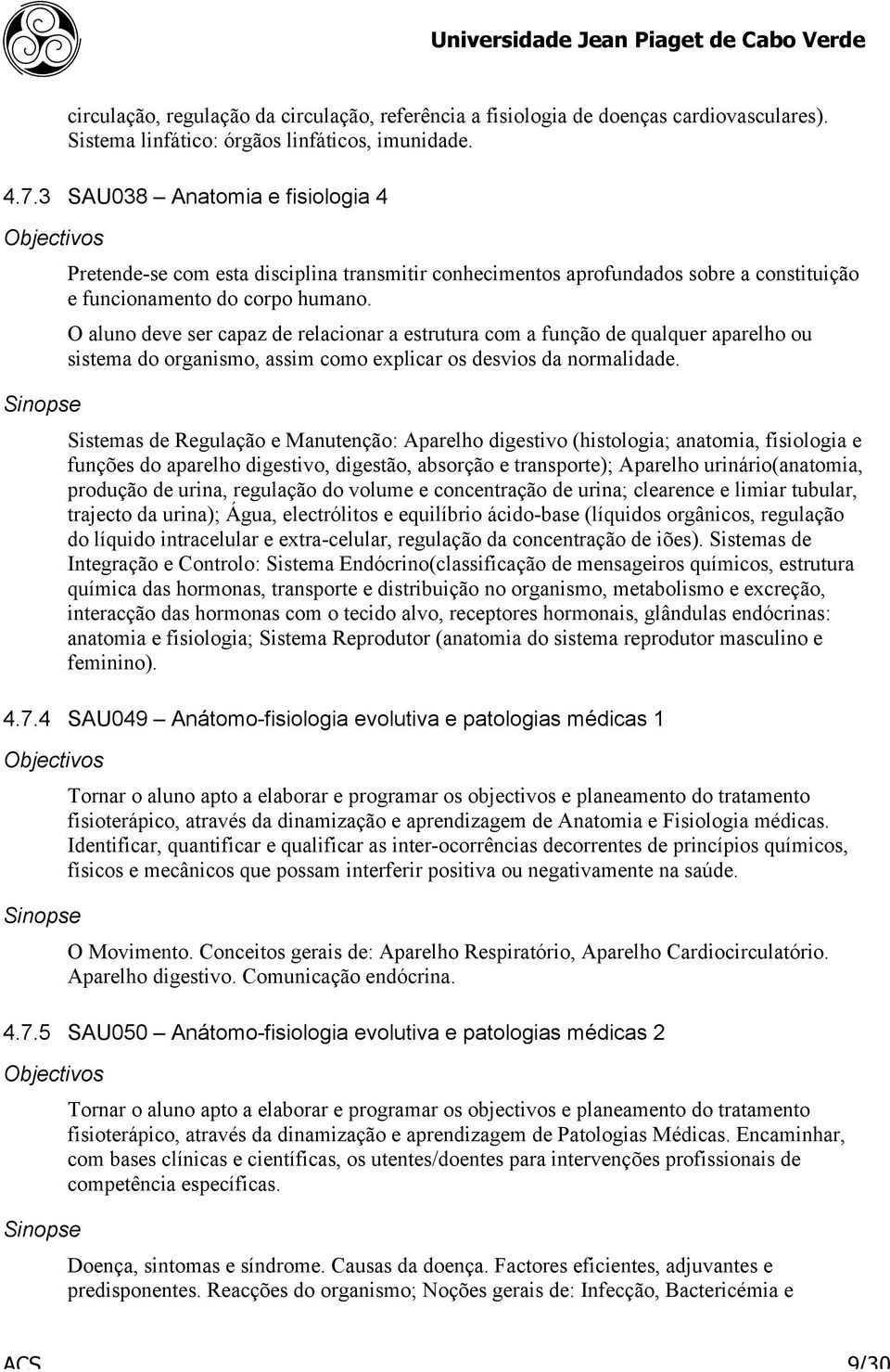 O aluno deve ser capaz de relacionar a estrutura com a função de qualquer aparelho ou sistema do organismo, assim como explicar os desvios da normalidade.