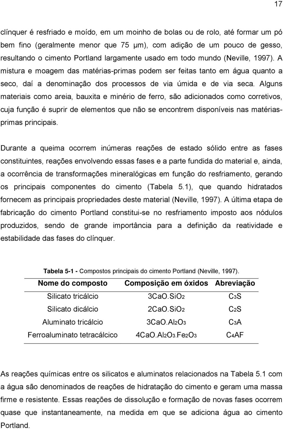 Alguns materiais como areia, bauxita e minério de ferro, são adicionados como corretivos, cuja função é suprir de elementos que não se encontrem disponíveis nas matériasprimas principais.