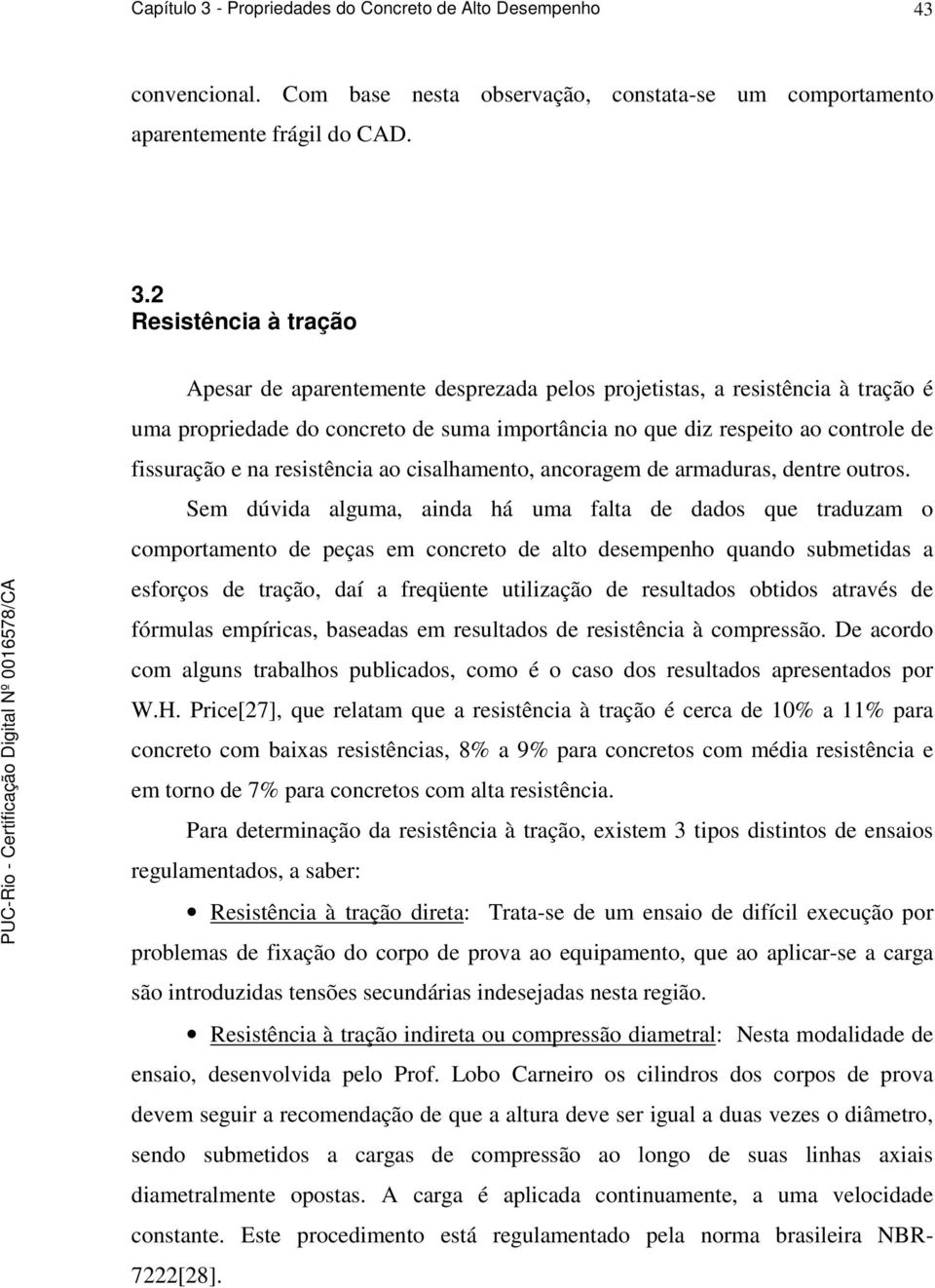 2 Resistência à tração Apesar de aparentemente desprezada pelos projetistas, a resistência à tração é uma propriedade do concreto de suma importância no que diz respeito ao controle de issuração e na