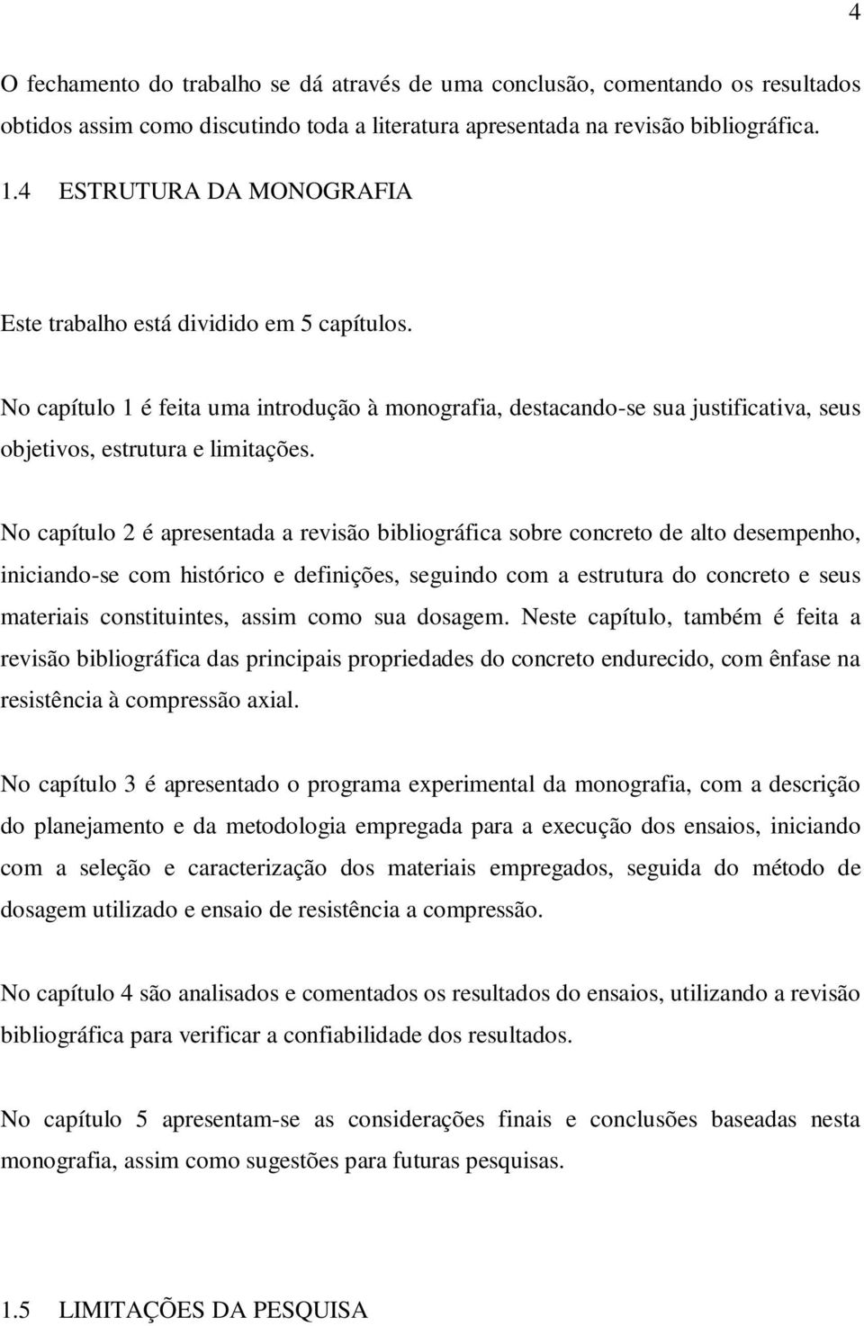 No capítulo 2 é apresentada a revisão bibliográfica sobre concreto de alto desempenho, iniciando-se com histórico e definições, seguindo com a estrutura do concreto e seus materiais constituintes,