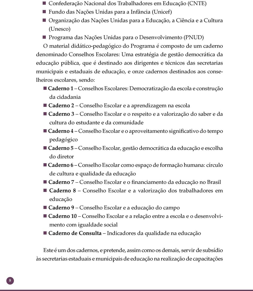 pública, que é destinado aos dirigentes e técnicos das secretarias municipais e estaduais de educação, e onze cadernos destinados aos conselheiros escolares, sendo: Caderno 1 Conselhos Escolares: