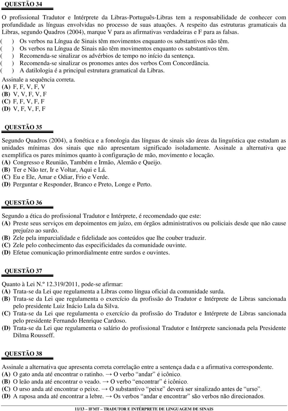 ( ) Os verbos na Língua de Sinais têm movimentos enquanto os substantivos não têm. ( ) Os verbos na Língua de Sinais não têm movimentos enquanto os substantivos têm.