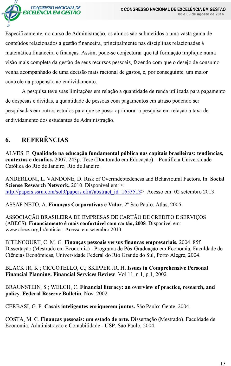 Assim, pode-se conjecturar que tal formação implique numa visão mais completa da gestão de seus recursos pessoais, fazendo com que o desejo de consumo venha acompanhado de uma decisão mais racional