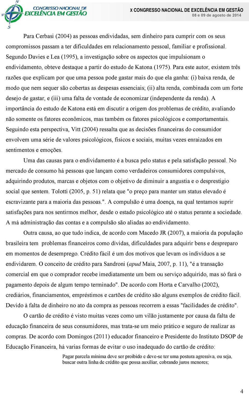 Para este autor, existem três razões que explicam por que uma pessoa pode gastar mais do que ela ganha: (i) baixa renda, de modo que nem sequer são cobertas as despesas essenciais; (ii) alta renda,