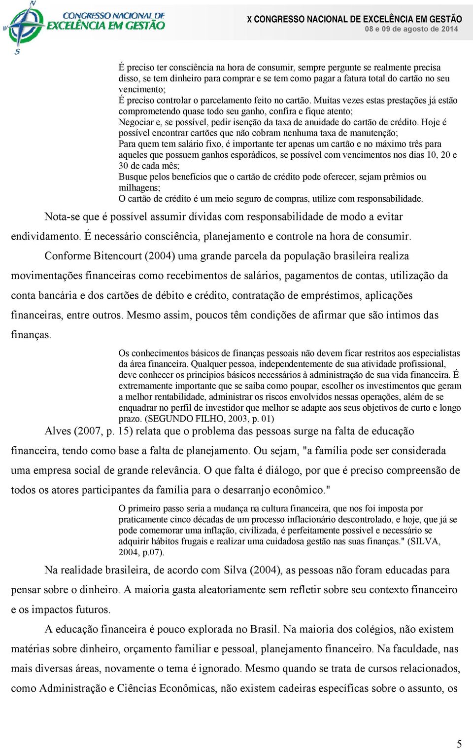 Muitas vezes estas prestações já estão comprometendo quase todo seu ganho, confira e fique atento; Negociar e, se possível, pedir isenção da taxa de anuidade do cartão de crédito.