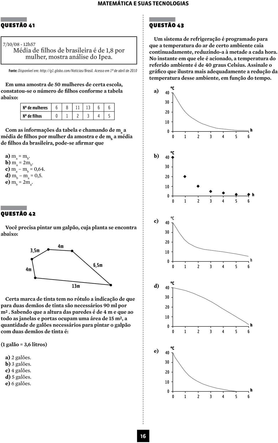 informações da tabela e chamando de m a a média de filhos por mulher da amostra e de m b a média de filhos da brasileira, pode-se afirmar que Questão 43 Um sistema de refrigeração é programado para