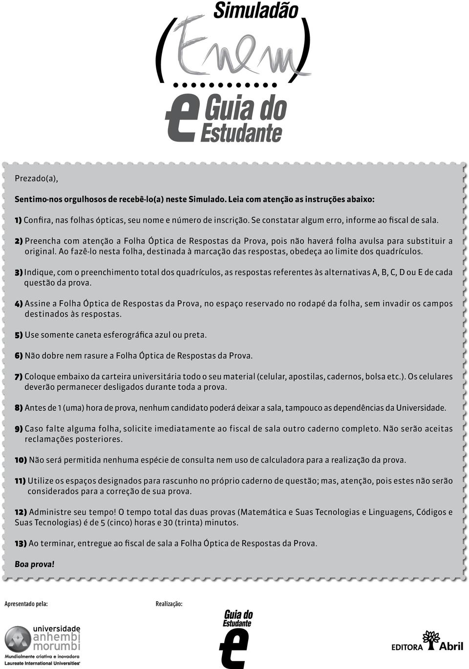 Ao fazê-lo nesta folha, destinada à marcação das respostas, obedeça ao limite dos quadrículos.