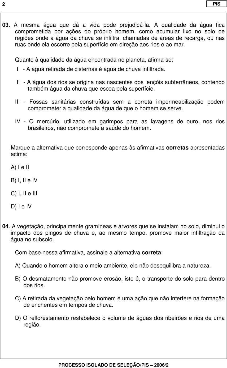 pela superfície em direção aos rios e ao mar. Quanto à qualidade da água encontrada no planeta, afirma-se: II - A água retirada de cisternas é água de chuva infiltrada.