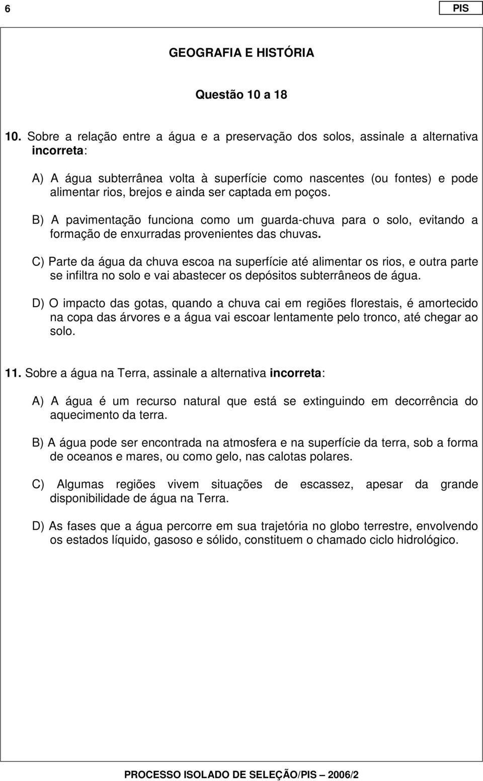 captada em poços. B) A pavimentação funciona como um guarda-chuva para o solo, evitando a formação de enxurradas provenientes das chuvas.