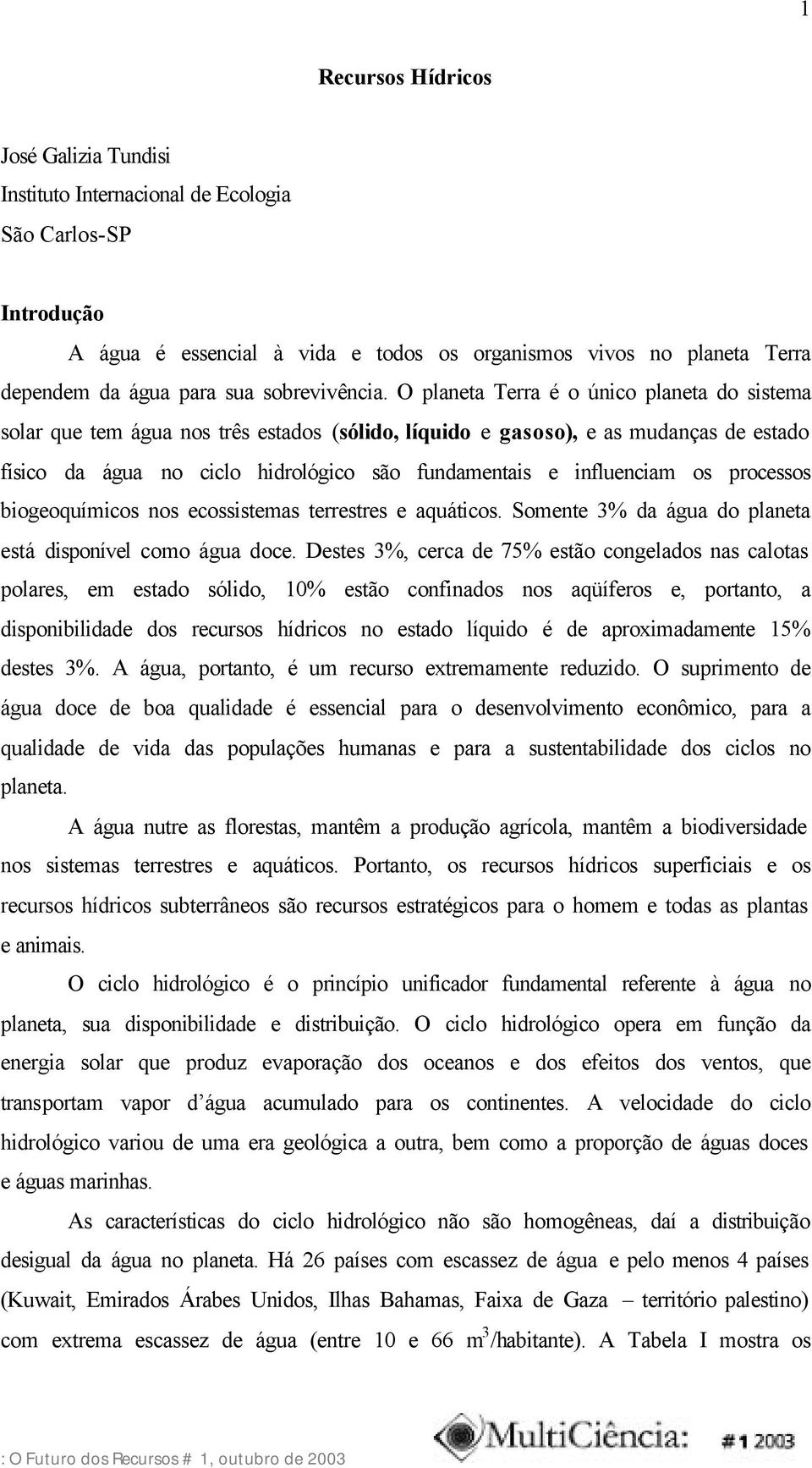 O planeta Terra é o único planeta do sistema solar que tem água nos três estados (sólido, líquido e gasoso), e as mudanças de estado físico da água no ciclo hidrológico são fundamentais e influenciam