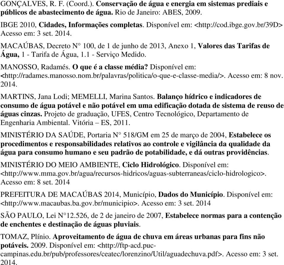 MANOSSO, Radamés. O que é a classe média? Disponível em: <http://radames.manosso.nom.br/palavras/politica/o-que-e-classe-media/>. Acesso em: 8 nov. 2014. MARTINS, Jana Lodi; MEMELLI, Marina Santos.