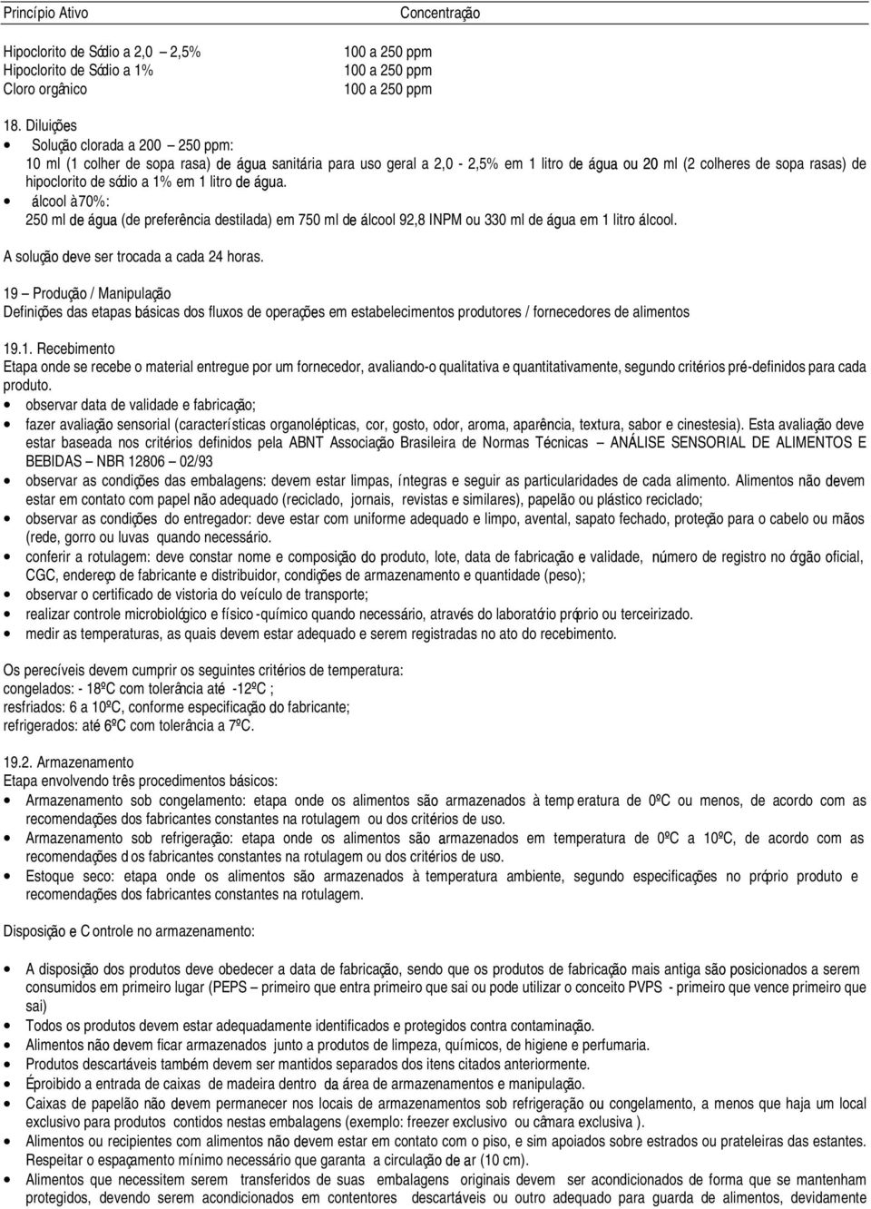 lcool à 70%: 250 ml (de prefer cia destilada) em 750 ml d lcool 92,8 INPM ou 330 ml de ua em 1 litr lcool. A soluç ve ser trocada a cada 24 horas.