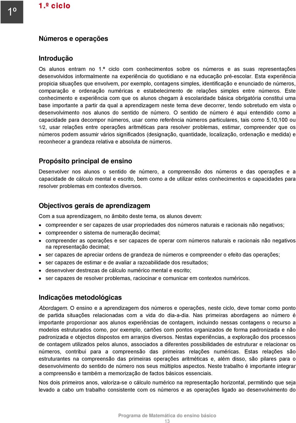 Esta experiência propicia situações que envolvem, por exemplo, contagens simples, identificação e enunciado de números, comparação e ordenação numéricas e estabelecimento de relações simples entre