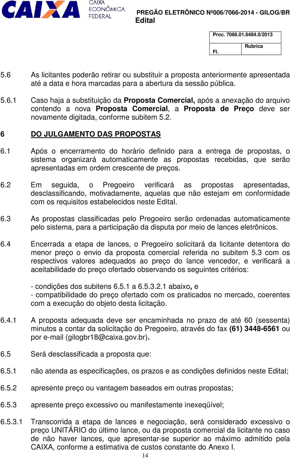 1 Após o encerramento do horário definido para a entrega de propostas, o sistema organizará automaticamente as propostas recebidas, que serão apresentadas em ordem crescente de preços. 6.