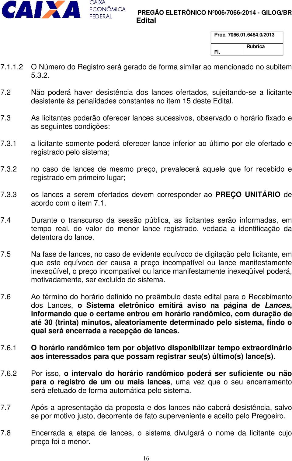 3 As licitantes poderão oferecer lances sucessivos, observado o horário fixado e as seguintes condições: 7.3.1 a licitante somente poderá oferecer lance inferior ao último por ele ofertado e registrado pelo sistema; 7.