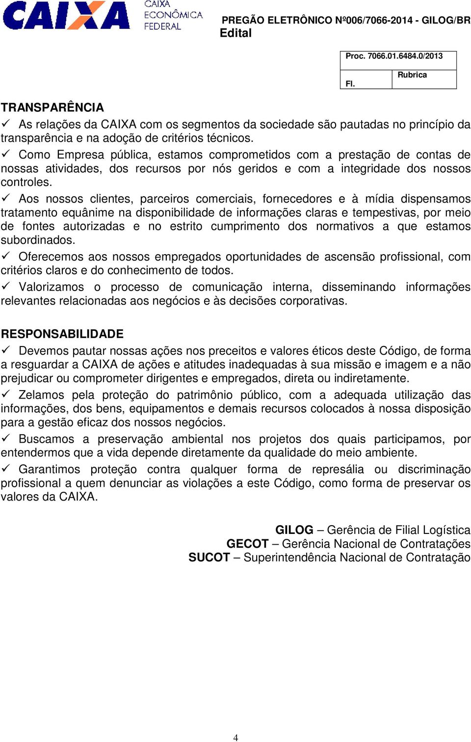 Aos nossos clientes, parceiros comerciais, fornecedores e à mídia dispensamos tratamento equânime na disponibilidade de informações claras e tempestivas, por meio de fontes autorizadas e no estrito