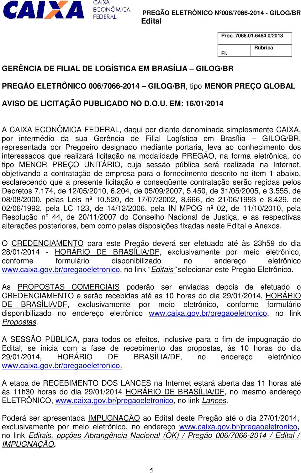 EM: 16/01/2014 A CAIXA ECONÔMICA FEDERAL, daqui por diante denominada simplesmente CAIXA, por intermédio da sua Gerência de Filial Logística em Brasília GILOG/BR, representada por Pregoeiro designado