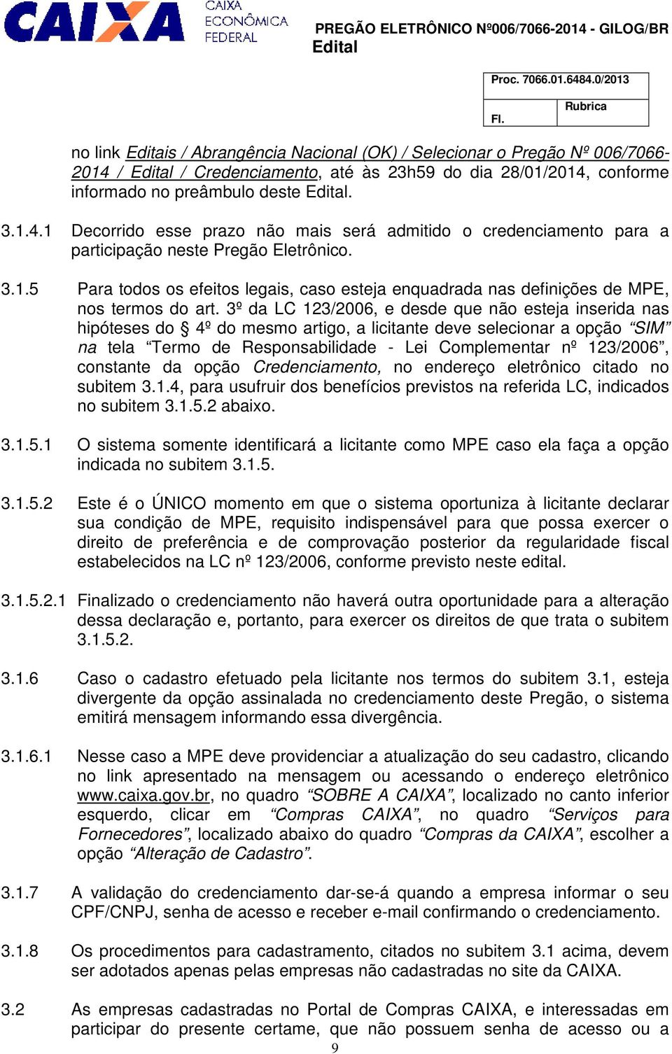 3º da LC 123/2006, e desde que não esteja inserida nas hipóteses do 4º do mesmo artigo, a licitante deve selecionar a opção SIM na tela Termo de Responsabilidade - Lei Complementar nº 123/2006,