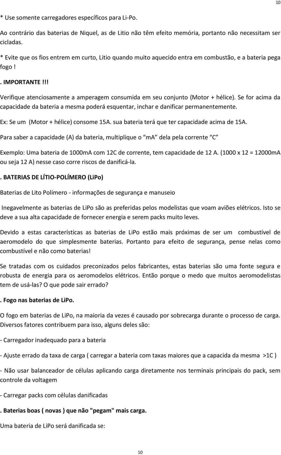 !! Verifique atenciosamente a amperagem consumida em seu conjunto (Motor + hélice). Se for acima da capacidade da bateria a mesma poderá esquentar, inchar e danificar permanentemente.