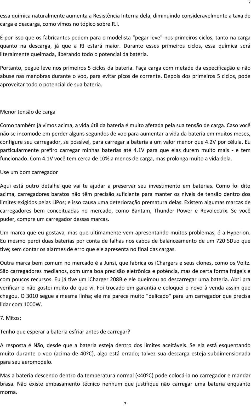 Faça carga com metade da especificação e não abuse nas manobras durante o voo, para evitar picos de corrente. Depois dos primeiros 5 ciclos, pode aproveitar todo o potencial de sua bateria.