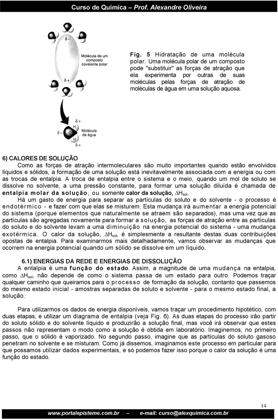 6) CALORES DE SOLUÇÃO Como as forças de atração intermoleculares são muito importantes quando estão envolvidos líquidos e sólidos, a formação de uma solução está inevitavelmente associada com a