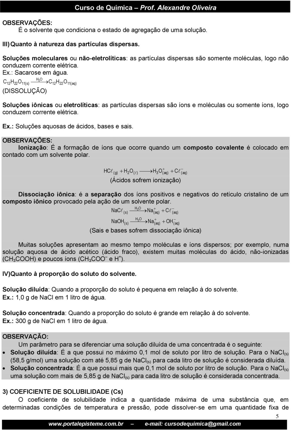 C H O 12H22O11(s) 2 C12H22O11(aq) (DISSOLUÇÃO) Soluções iônicas ou eletrolíticas: as partículas dispersas são íons e moléculas ou somente íons, logo conduzem corrente elétrica. Ex.