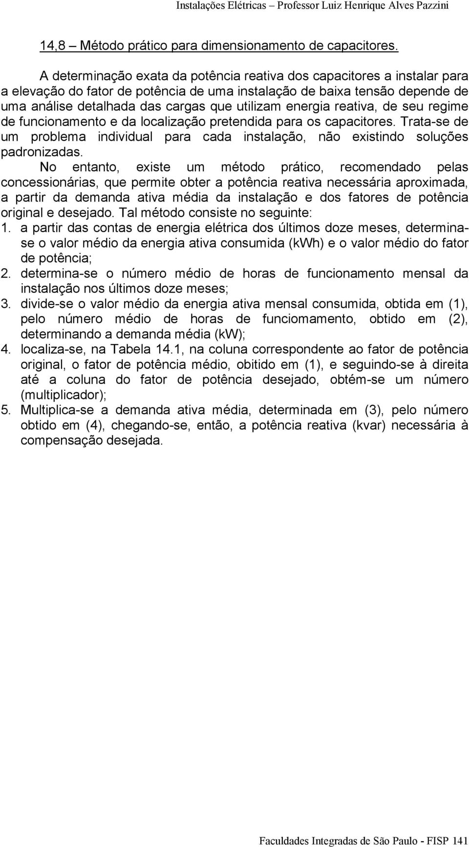 energia reativa, de seu regime de funcionamento e da localização pretendida para os capacitores. Trata-se de um problema individual para cada instalação, não existindo soluções padronizadas.