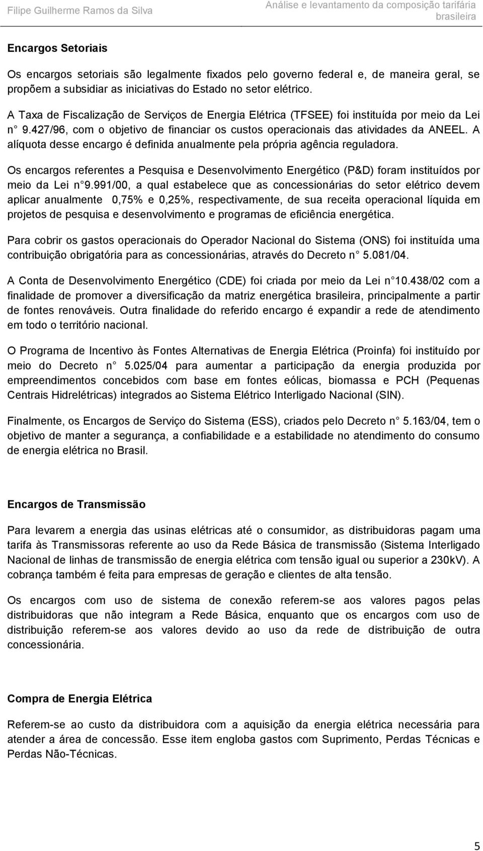 A alíquota desse encargo é definida anualmente pela própria agência reguladora. Os encargos referentes a Pesquisa e Desenvolvimento Energético (P&D) foram instituídos por meio da Lei n 9.