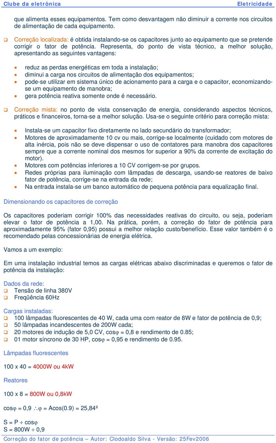 Representa, do ponto de vista técnico, a melhor solução, apresentando as seguintes vantagens: reduz as perdas energéticas em toda a instalação; diminui a carga nos circuitos de alimentação dos