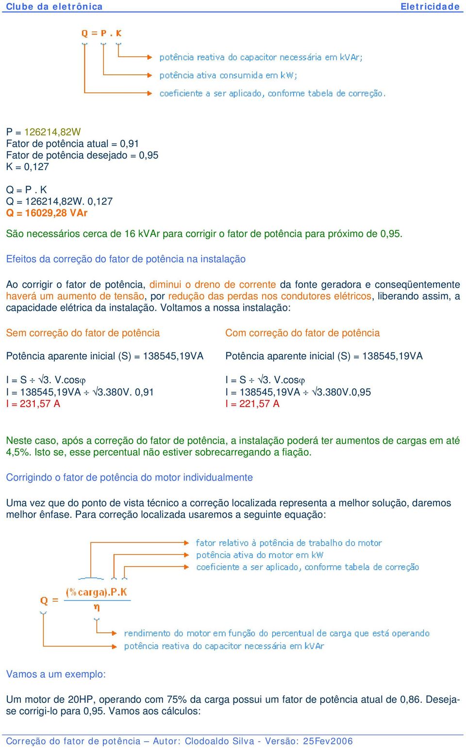 Efeitos da correção do fator de potência na instalação Ao corrigir o fator de potência, diminui o dreno de corrente da fonte geradora e conseqüentemente haverá um aumento de tensão, por redução das