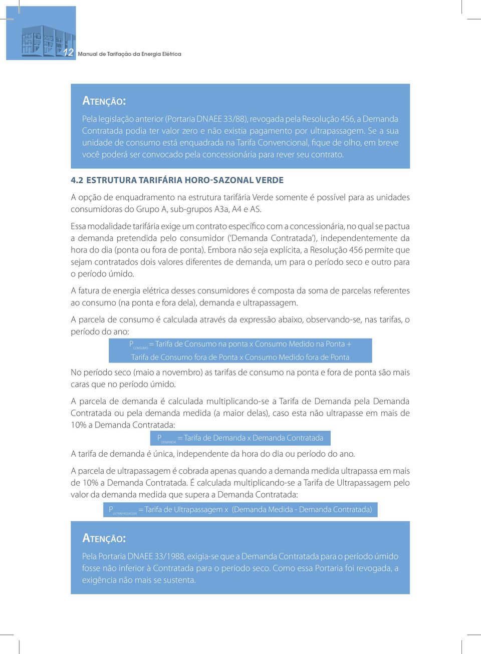 2 ESTRUTURA TARIFÁRIA HORO-SAZONAL VERDE A opção de enquadramento na estrutura tarifária Verde somente é possível para as unidades consumidoras do Grupo A, sub-grupos A3a, A4 e AS.