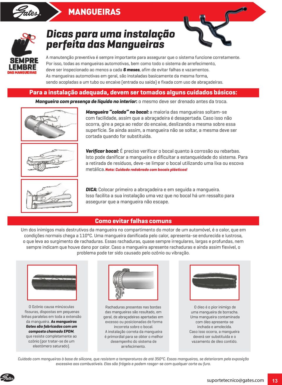 As mangueiras automotivas em geral, são instaladas basicamente da mesma forma, sendo acopladas a um tubo ou encaixe (entrada ou saída) e fixada com uso de abraçadeiras.