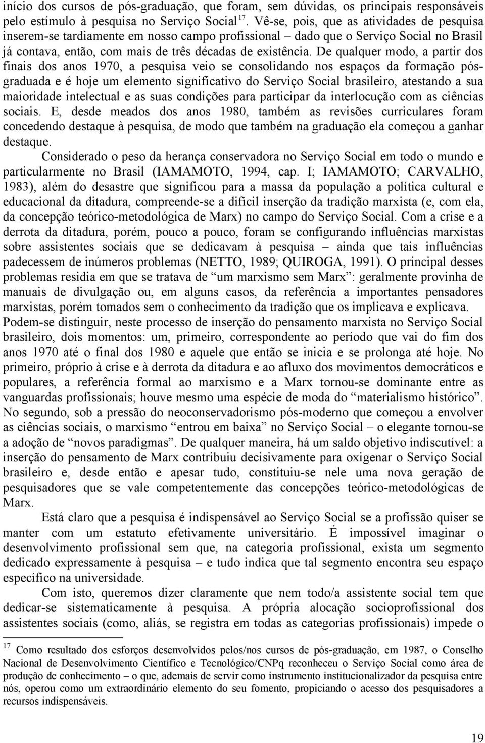 De qualquer modo, a partir dos finais dos anos 1970, a pesquisa veio se consolidando nos espaços da formação pósgraduada e é hoje um elemento significativo do Serviço Social brasileiro, atestando a