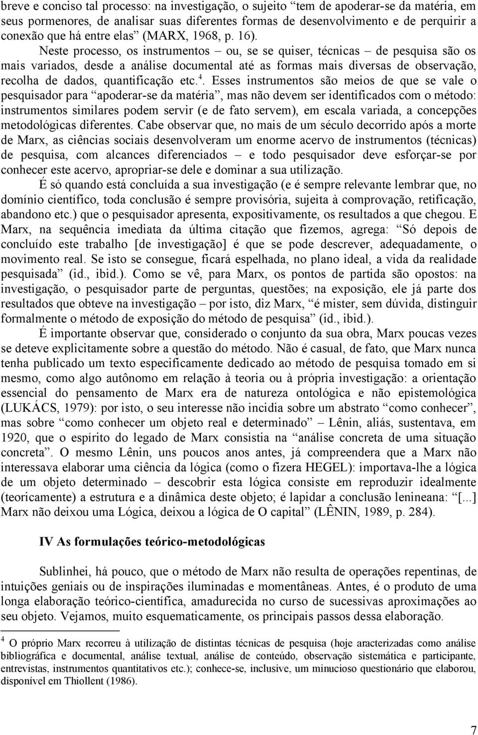 Neste processo, os instrumentos ou, se se quiser, técnicas de pesquisa são os mais variados, desde a análise documental até as formas mais diversas de observação, recolha de dados, quantificação etc.