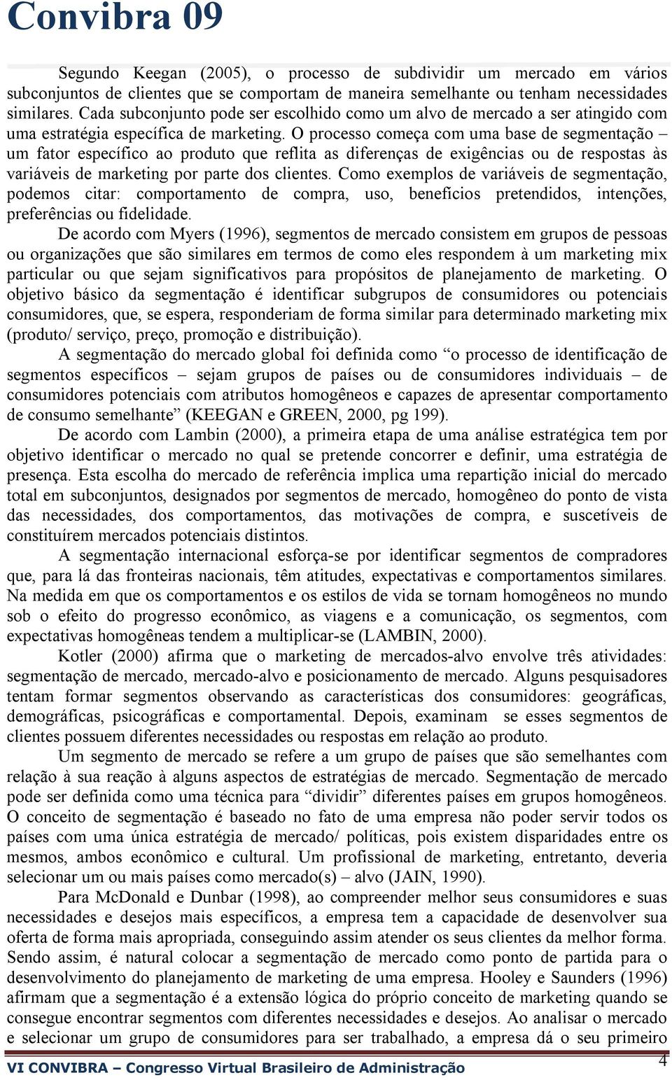 O processo começa com uma base de segmentação um fator específico ao produto que reflita as diferenças de exigências ou de respostas às variáveis de marketing por parte dos clientes.