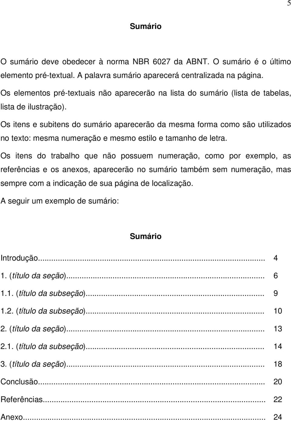 Os itens e subitens do sumário aparecerão da mesma forma como são utilizados no texto: mesma numeração e mesmo estilo e tamanho de letra.