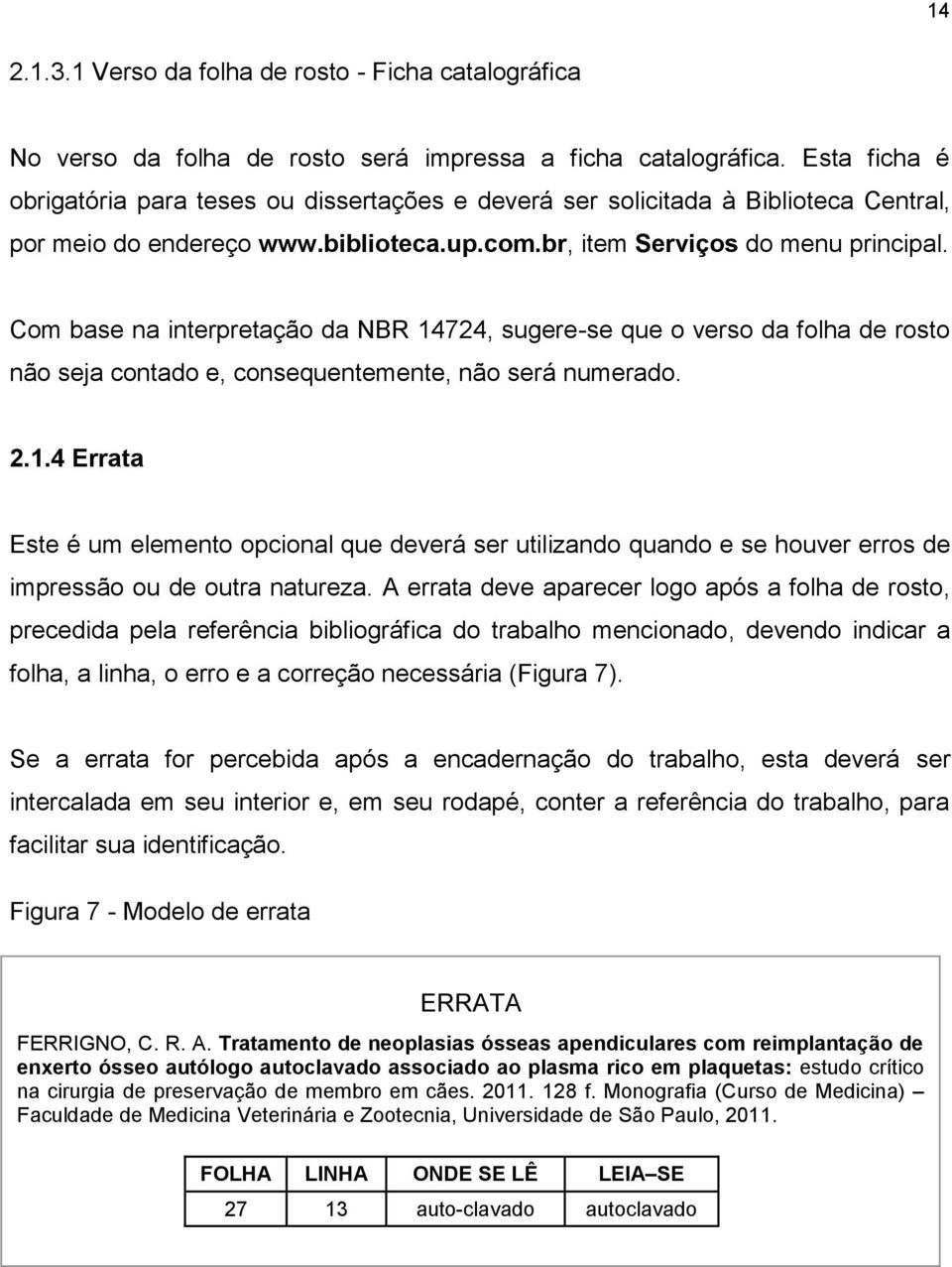 Com base na interpretação da NBR 14724, sugere-se que o verso da folha de rosto não seja contado e, consequentemente, não será numerado. 2.1.4 Errata Este é um elemento opcional que deverá ser utilizando quando e se houver erros de impressão ou de outra natureza.