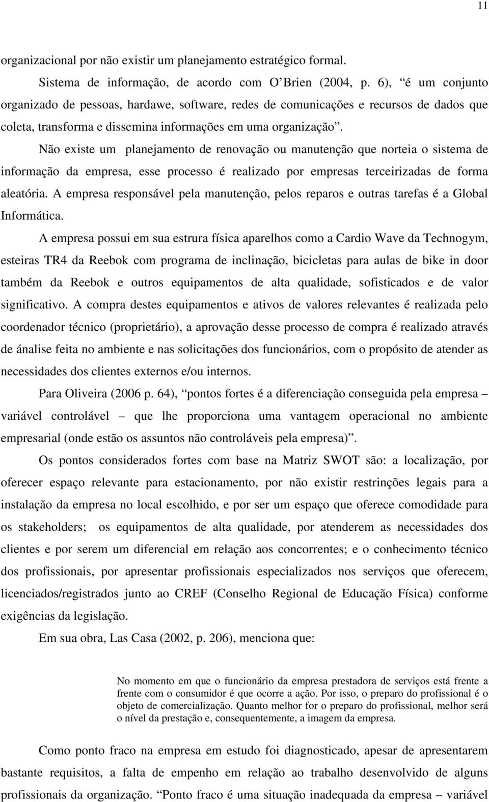 Não existe um planejamento de renovação ou manutenção que norteia o sistema de informação da empresa, esse processo é realizado por empresas terceirizadas de forma aleatória.