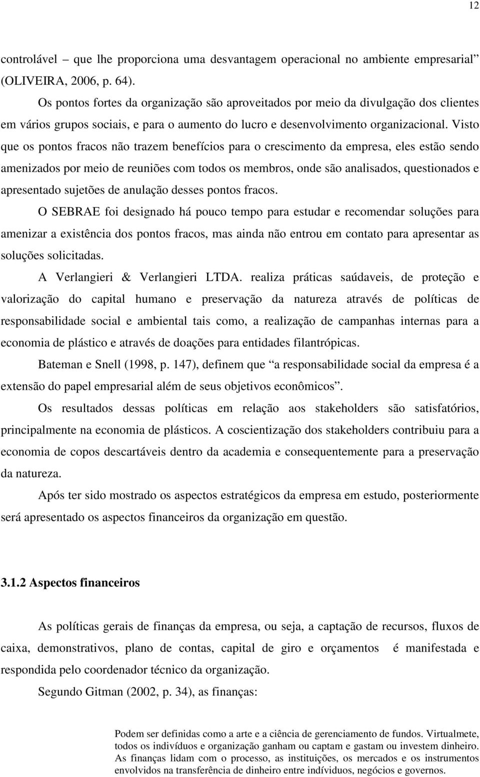 Visto que os pontos fracos não trazem benefícios para o crescimento da empresa, eles estão sendo amenizados por meio de reuniões com todos os membros, onde são analisados, questionados e apresentado